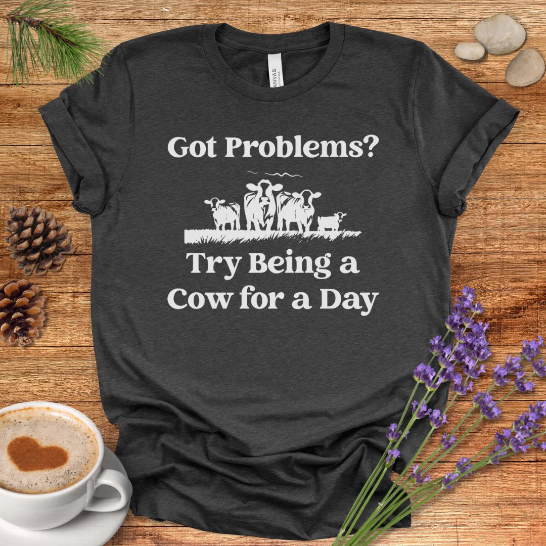 Funny Cow Lover T-Shirt – Got Problems? Try Being a Cow for a Day Tee for Cow Lovers, Cow Mom, Farmers & Country Life Fans