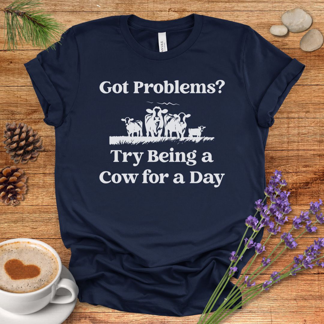 Funny Cow Lover T-Shirt – Got Problems? Try Being a Cow for a Day Tee for Cow Lovers, Cow Mom, Farmers & Country Life Fans