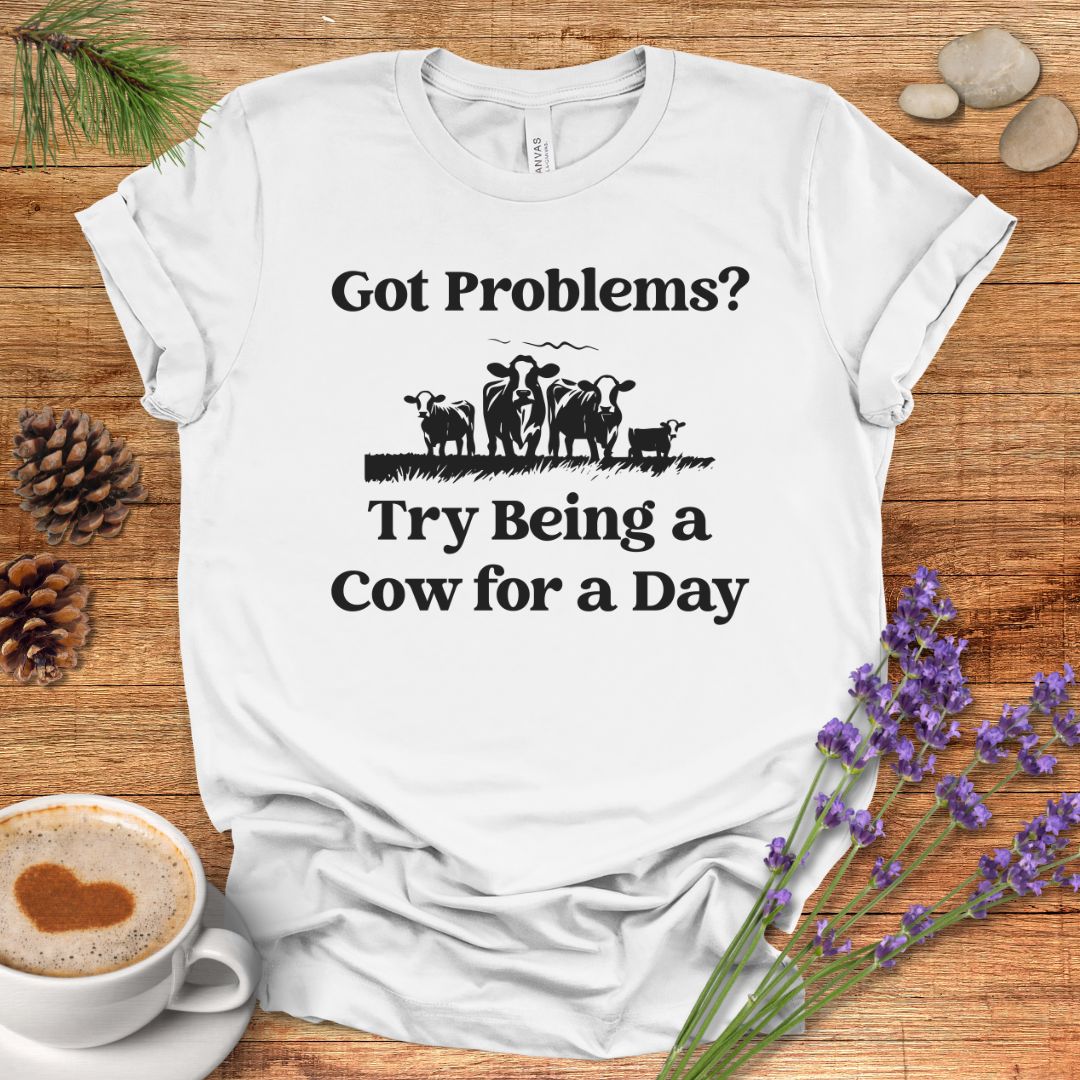 Funny Cow Lover T-Shirt – Got Problems? Try Being a Cow for a Day Tee for Cow Lovers, Cow Mom, Farmers & Country Life Fans